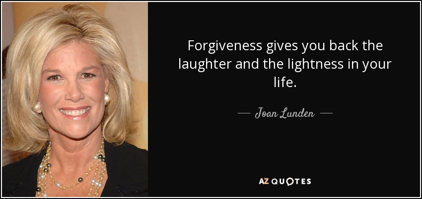 Forgiveness gives you back the laughter and the lightness in your life. - Joan Lunden