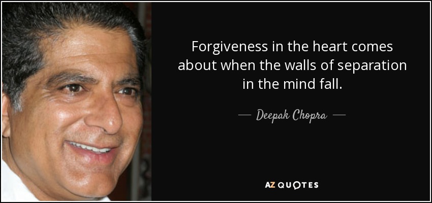Forgiveness in the heart comes about when the walls of separation in the mind fall. - Deepak Chopra