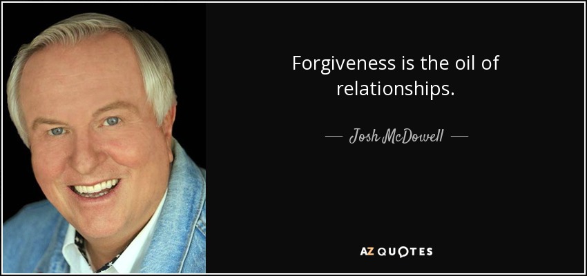 Forgiveness is the oil of relationships. - Josh McDowell