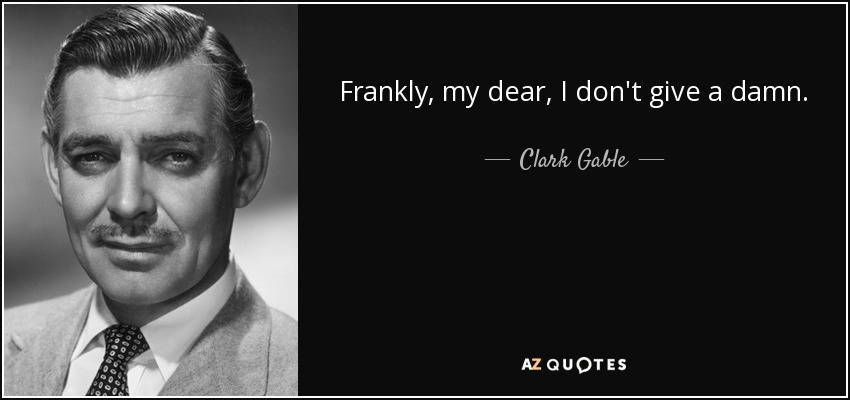 Frankly, my dear, I don't give a damn. - Clark Gable