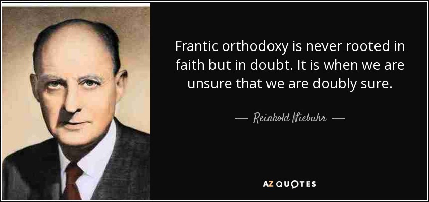 Frantic orthodoxy is never rooted in faith but in doubt. It is when we are unsure that we are doubly sure. - Reinhold Niebuhr
