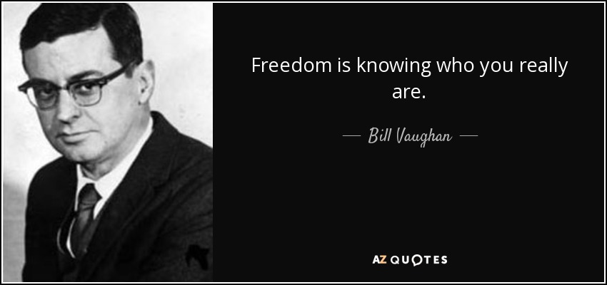 Freedom is knowing who you really are. - Bill Vaughan