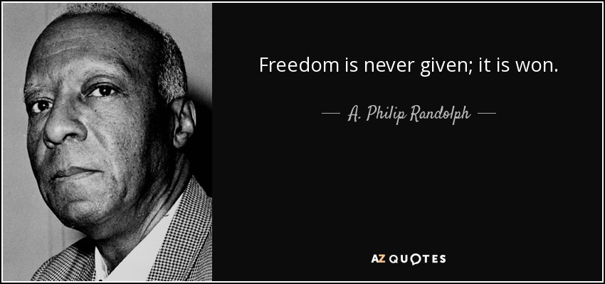 Freedom is never given; it is won. - A. Philip Randolph