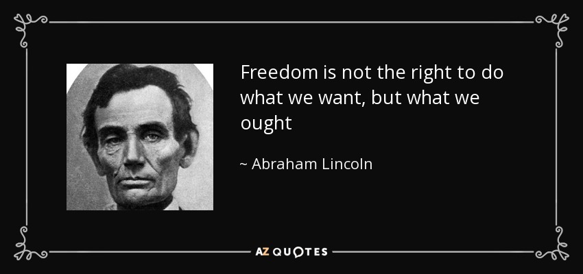 Freedom is not the right to do what we want, but what we ought - Abraham Lincoln