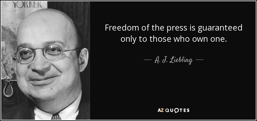 Freedom of the press is guaranteed only to those who own one. - A. J. Liebling