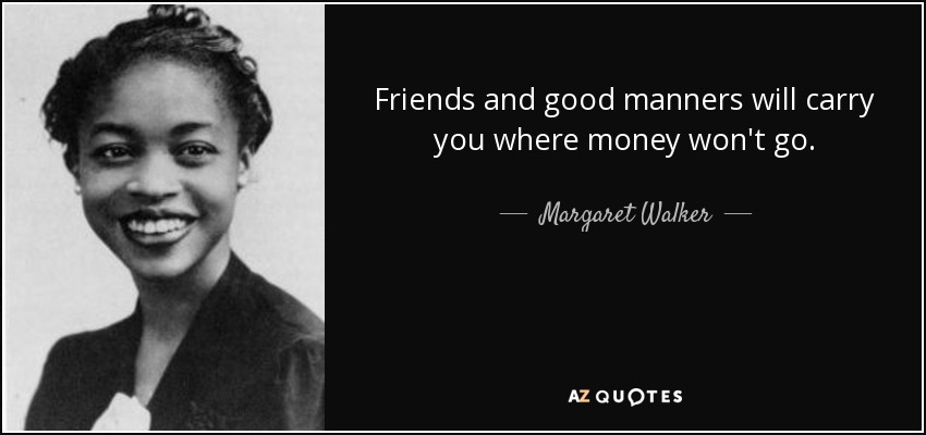 Los amigos y los buenos modales te llevarán donde el dinero no llega. - Margaret Walker