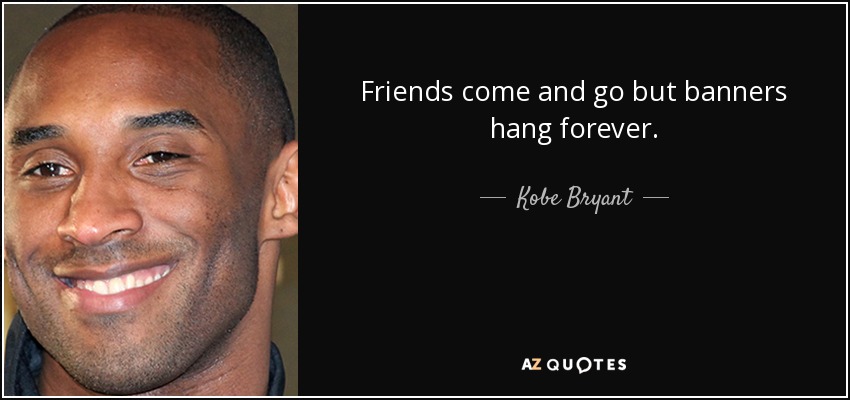 Friends come and go but banners hang forever. - Kobe Bryant