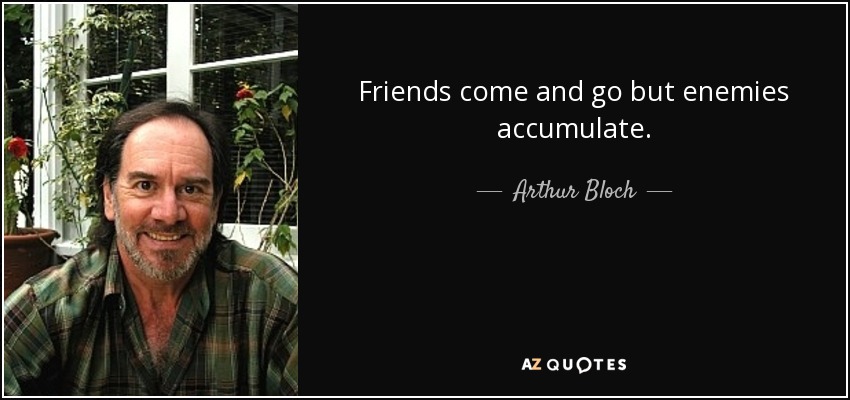 Los amigos van y vienen, pero los enemigos se acumulan. - Arthur Bloch