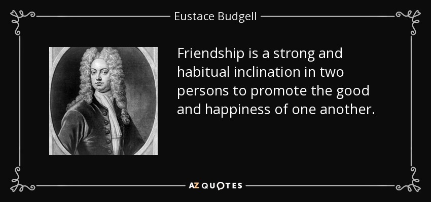 Friendship is a strong and habitual inclination in two persons to promote the good and happiness of one another. - Eustace Budgell