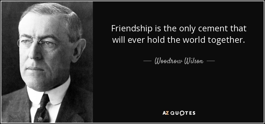 La amistad es el único cemento que mantendrá unido al mundo. - Woodrow Wilson