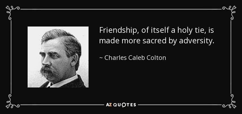 La amistad, de por sí un vínculo sagrado, se hace más sagrada por la adversidad. - Charles Caleb Colton