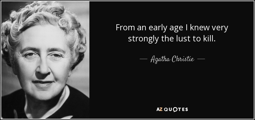 From an early age I knew very strongly the lust to kill. - Agatha Christie