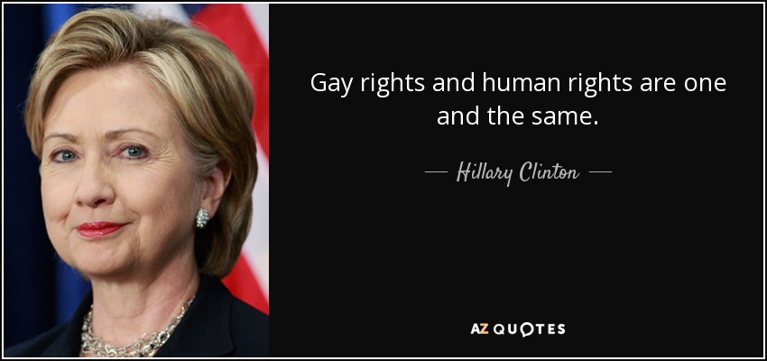 Gay rights and human rights are one and the same. - Hillary Clinton