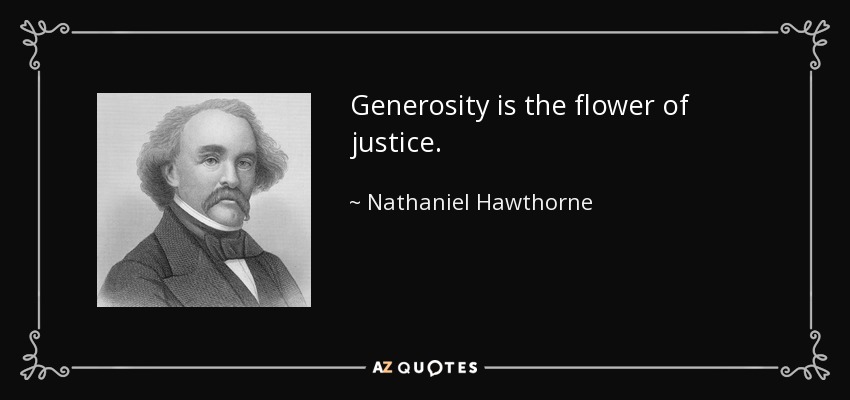 Generosity is the flower of justice. - Nathaniel Hawthorne
