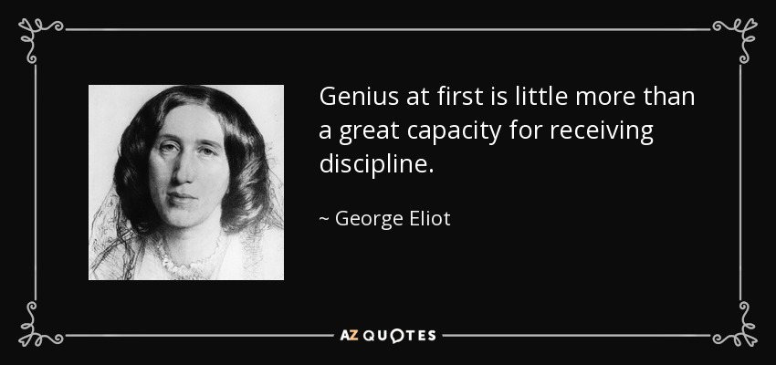 El genio al principio es poco más que una gran capacidad para recibir disciplina. - George Eliot