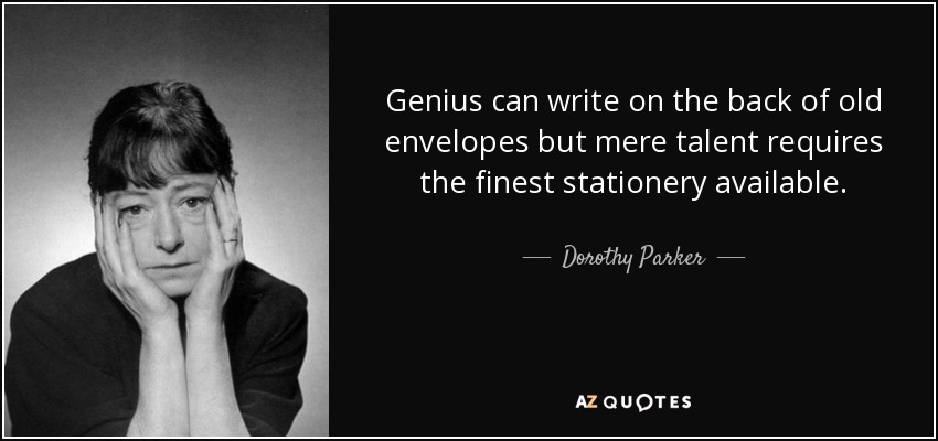 Genius can write on the back of old envelopes but mere talent requires the finest stationery available. - Dorothy Parker