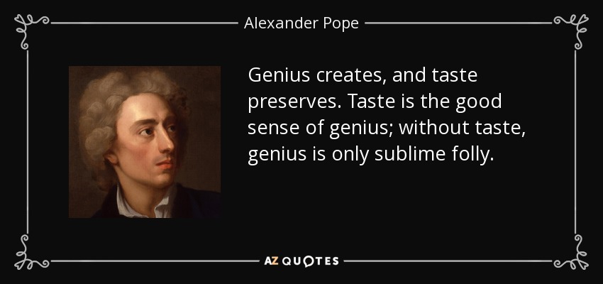 Genius creates, and taste preserves. Taste is the good sense of genius; without taste, genius is only sublime folly. - Alexander Pope