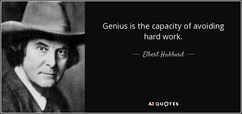 Genius is the capacity of avoiding hard work. - Elbert Hubbard