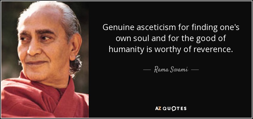 Genuine asceticism for finding one's own soul and for the good of humanity is worthy of reverence. - Rama Swami