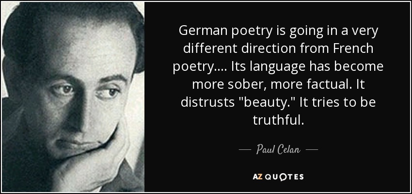 German poetry is going in a very different direction from French poetry.... Its language has become more sober, more factual. It distrusts 