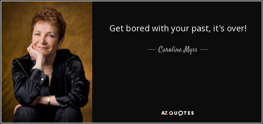 Get bored with your past, it's over! - Caroline Myss