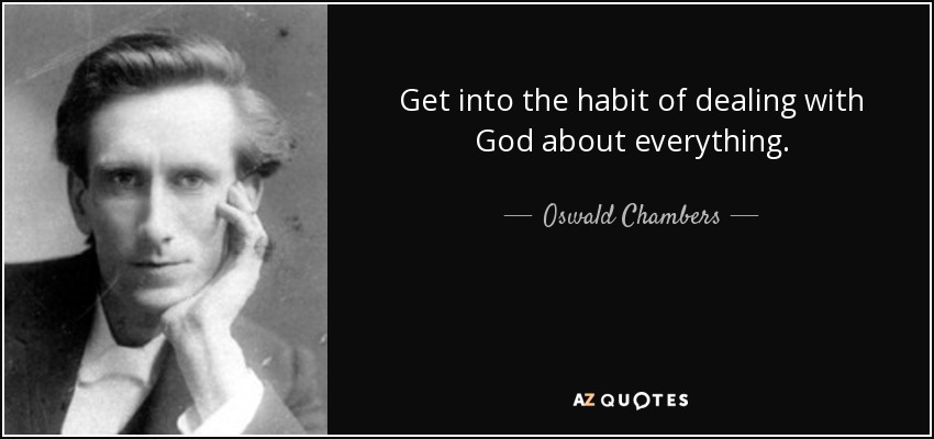 Get into the habit of dealing with God about everything. - Oswald Chambers