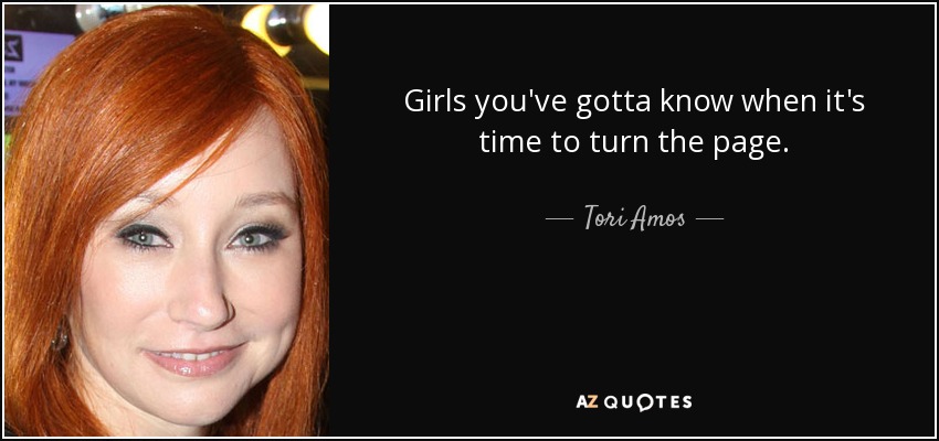 Girls you've gotta know when it's time to turn the page. - Tori Amos