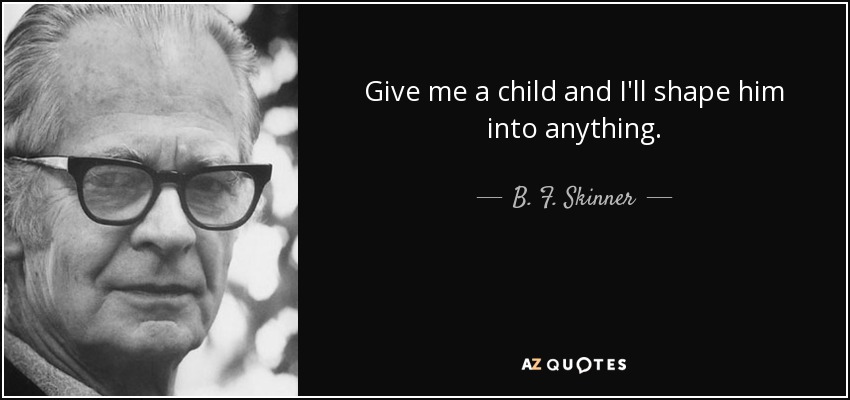 Give me a child and I'll shape him into anything. - B. F. Skinner