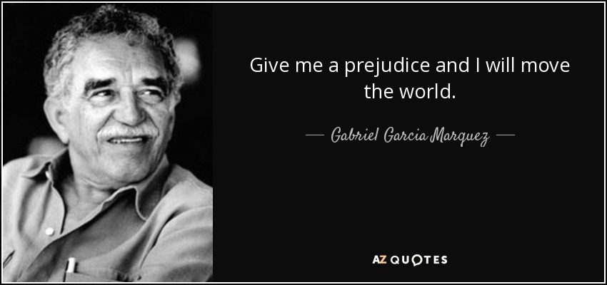 Dadme un prejuicio y moveré el mundo. - Gabriel Garcia Marquez