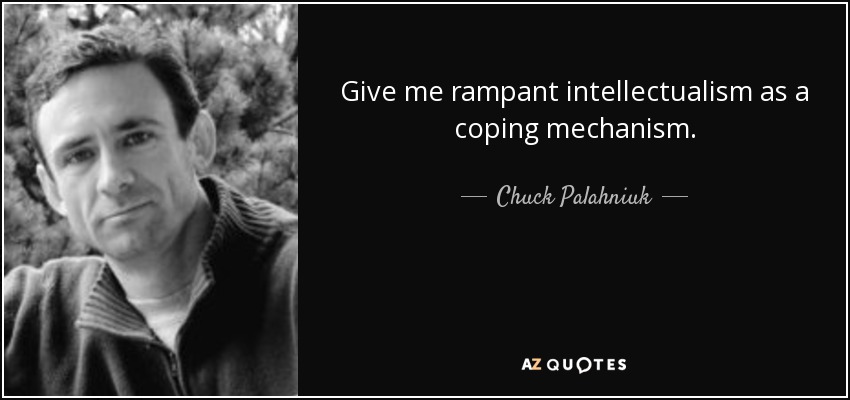 Give me rampant intellectualism as a coping mechanism. - Chuck Palahniuk
