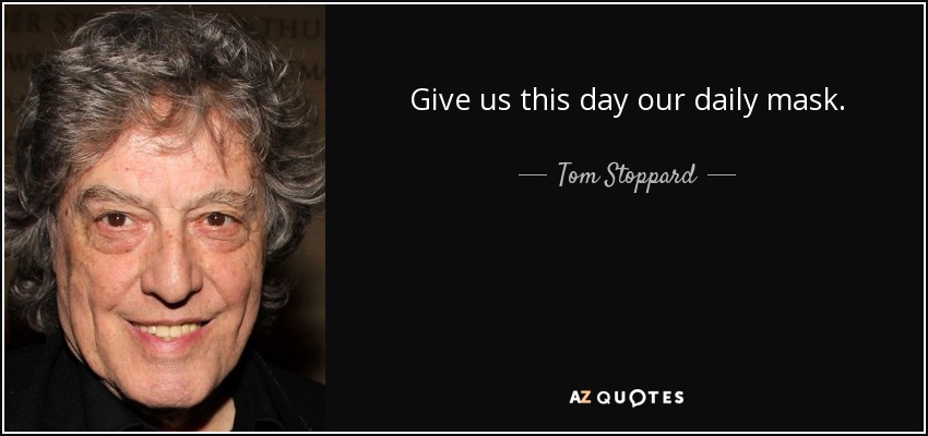 Give us this day our daily mask. - Tom Stoppard