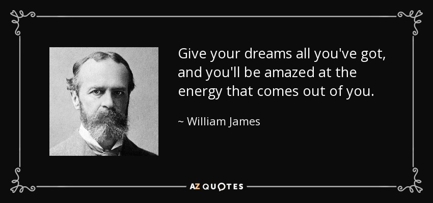 Give your dreams all you've got, and you'll be amazed at the energy that comes out of you. - William James