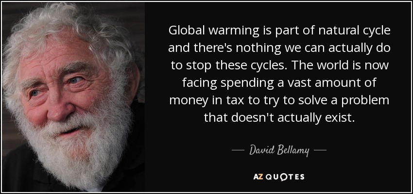 Global warming is part of natural cycle and there's nothing we can actually do to stop these cycles. The world is now facing spending a vast amount of money in tax to try to solve a problem that doesn't actually exist. - David Bellamy