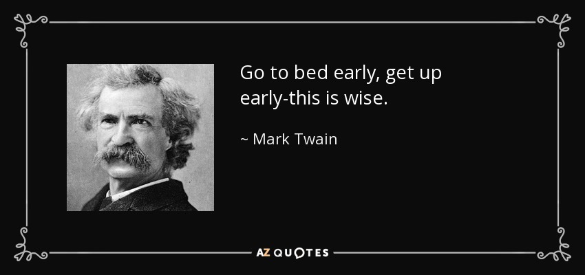 Go to bed early, get up early-this is wise. - Mark Twain