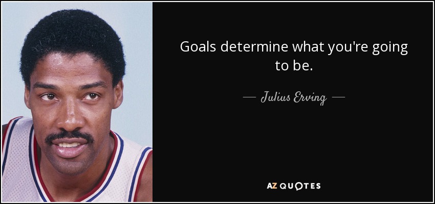 Los objetivos determinan lo que vas a ser. - Julius Erving