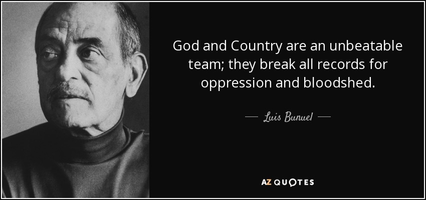 God and Country are an unbeatable team; they break all records for oppression and bloodshed. - Luis Bunuel
