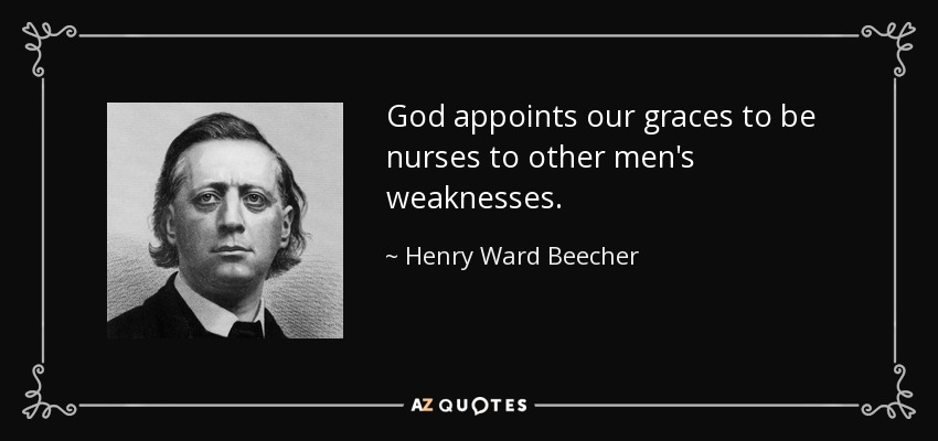 God appoints our graces to be nurses to other men's weaknesses. - Henry Ward Beecher