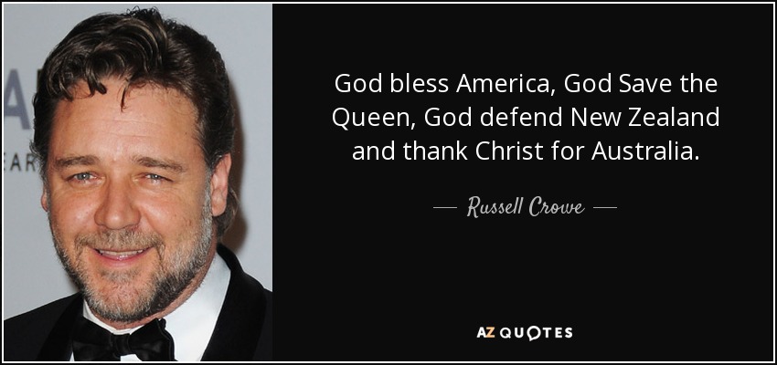 God bless America, God Save the Queen, God defend New Zealand and thank Christ for Australia. - Russell Crowe