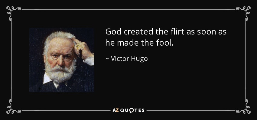 God created the flirt as soon as he made the fool. - Victor Hugo