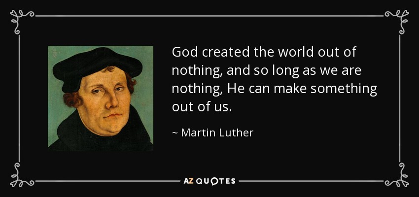 Dios creó el mundo de la nada, y mientras nosotros seamos nada, Él puede hacer algo de nosotros. - Martin Luther