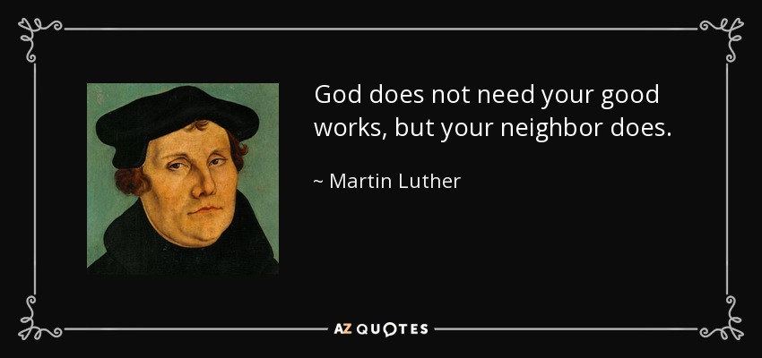 Dios no necesita tus buenas obras, pero tu prójimo sí. - Martin Luther