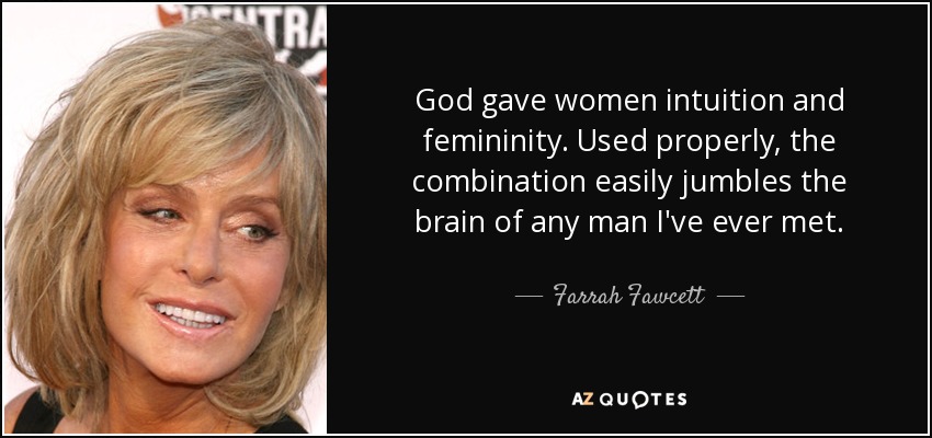 Dios dotó a las mujeres de intuición y feminidad. Usada adecuadamente, la combinación desbarata fácilmente el cerebro de cualquier hombre que haya conocido. - Farrah Fawcett