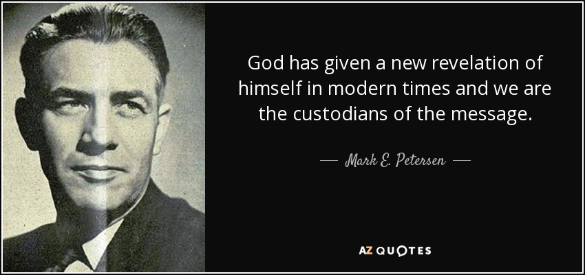 God has given a new revelation of himself in modern times and we are the custodians of the message. - Mark E. Petersen