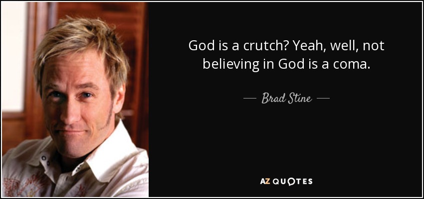 God is a crutch? Yeah, well, not believing in God is a coma. - Brad Stine