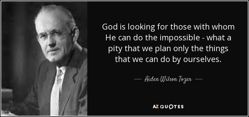 Dios está buscando a aquellos con los que Él puede hacer lo imposible - qué lástima que sólo planeamos las cosas que podemos hacer por nosotros mismos. - Aiden Wilson Tozer