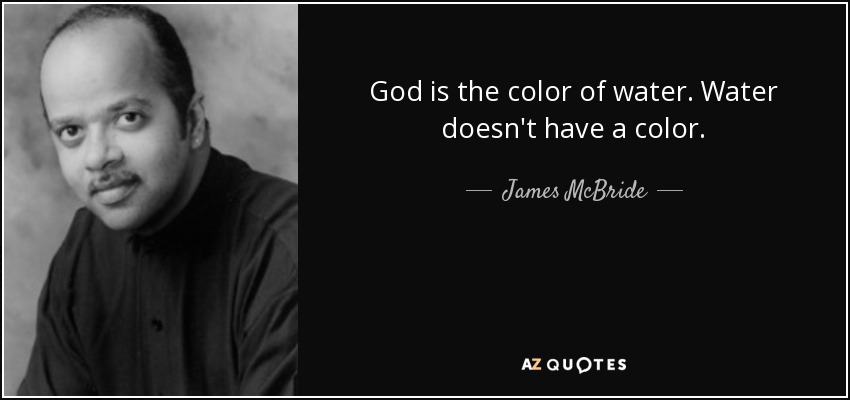 God is the color of water. Water doesn't have a color. - James McBride