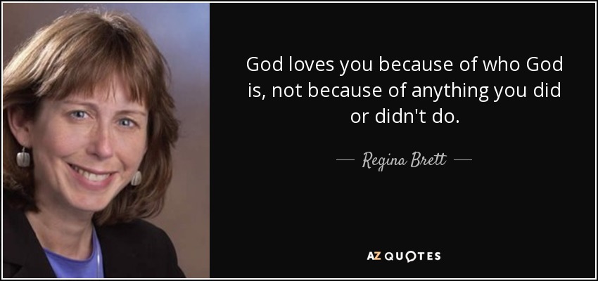 God loves you because of who God is, not because of anything you did or didn't do. - Regina Brett