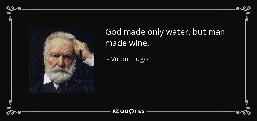 God made only water, but man made wine. - Victor Hugo