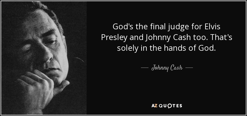 God's the final judge for Elvis Presley and Johnny Cash too. That's solely in the hands of God. - Johnny Cash