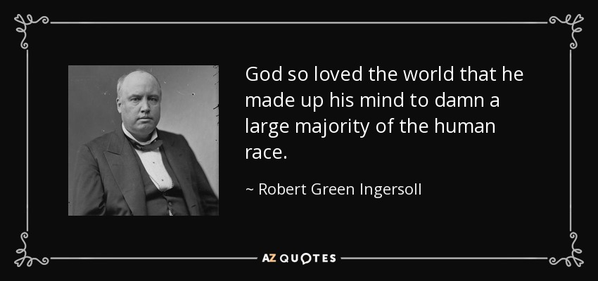 God so loved the world that he made up his mind to damn a large majority of the human race. - Robert Green Ingersoll